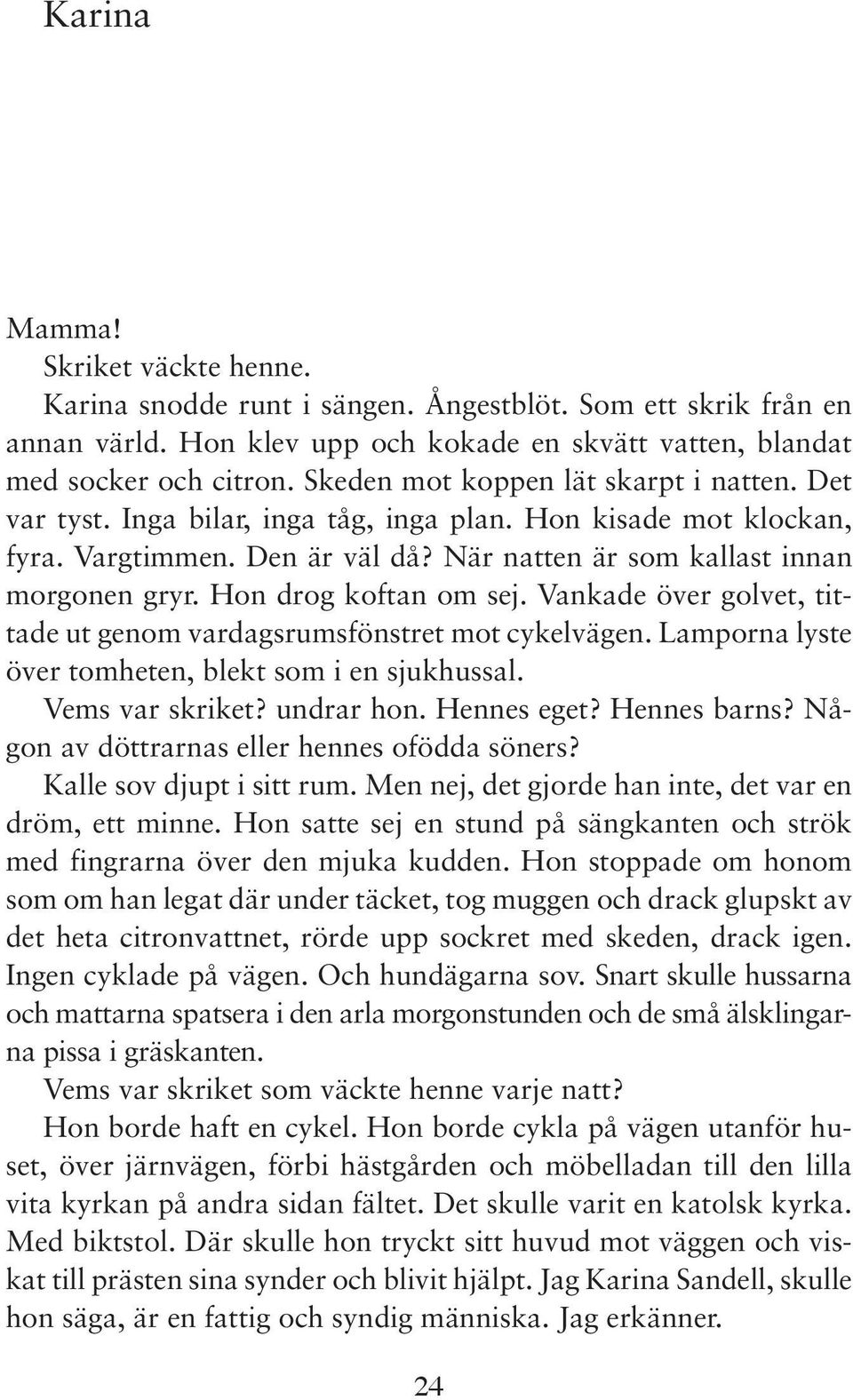 Hon drog koftan om sej. Vankade över golvet, tittade ut genom vardagsrumsfönstret mot cykelvägen. Lamporna lyste över tomheten, blekt som i en sjukhussal. Vems var skriket? undrar hon. Hennes eget?