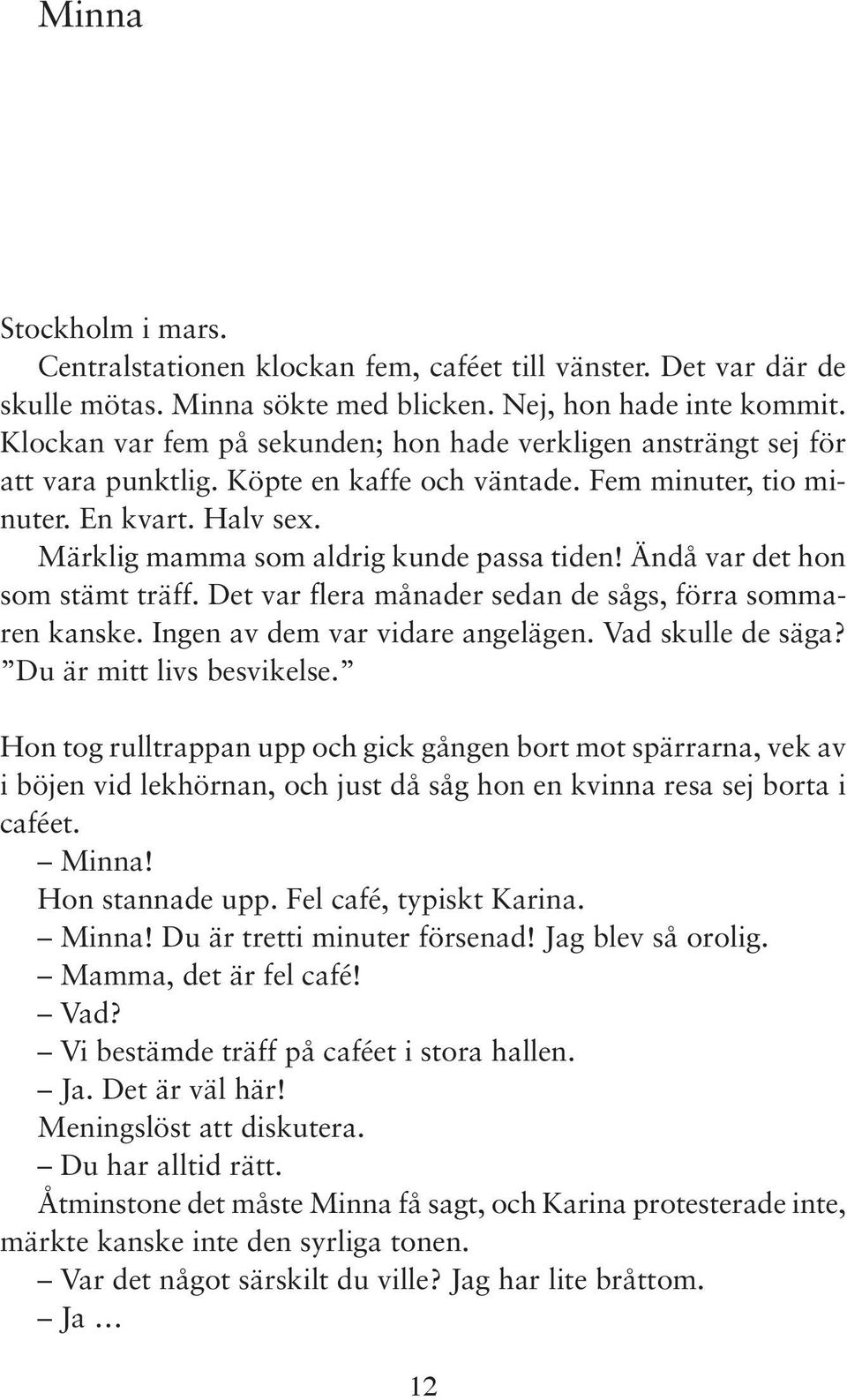 Märklig mamma som aldrig kunde passa tiden! Ändå var det hon som stämt träff. Det var flera månader sedan de sågs, förra sommaren kanske. Ingen av dem var vidare angelägen. Vad skulle de säga?