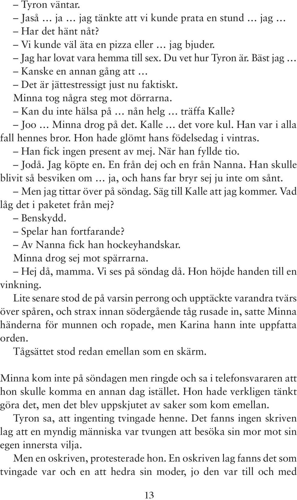 Han var i alla fall hennes bror. Hon hade glömt hans födelsedag i vintras. Han fick ingen present av mej. När han fyllde tio. Jodå. Jag köpte en. En från dej och en från Nanna.