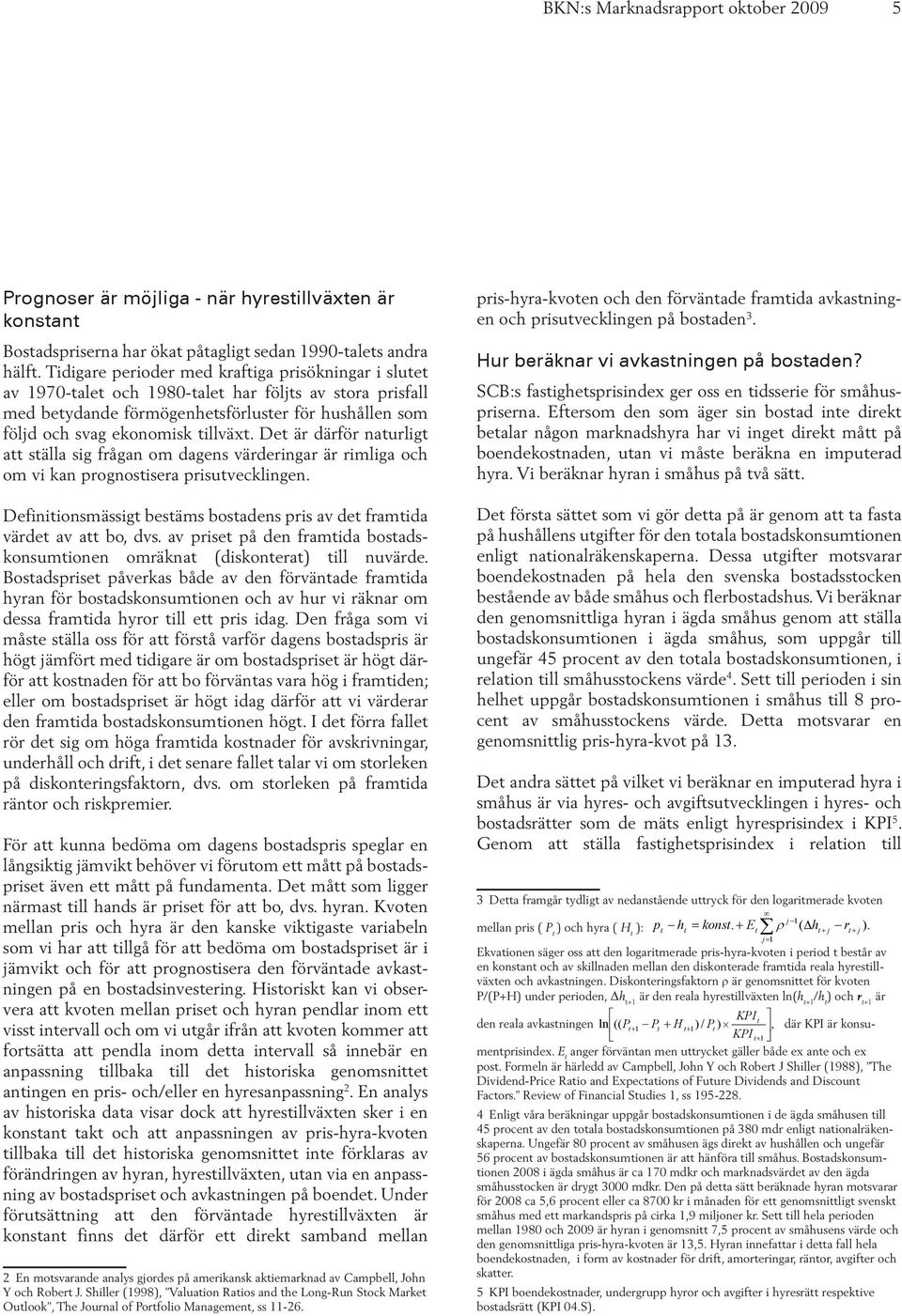 Det är därför naturligt att ställa sig frågan om dagens värderingar är rimliga och om vi kan prognostisera prisutvecklingen.