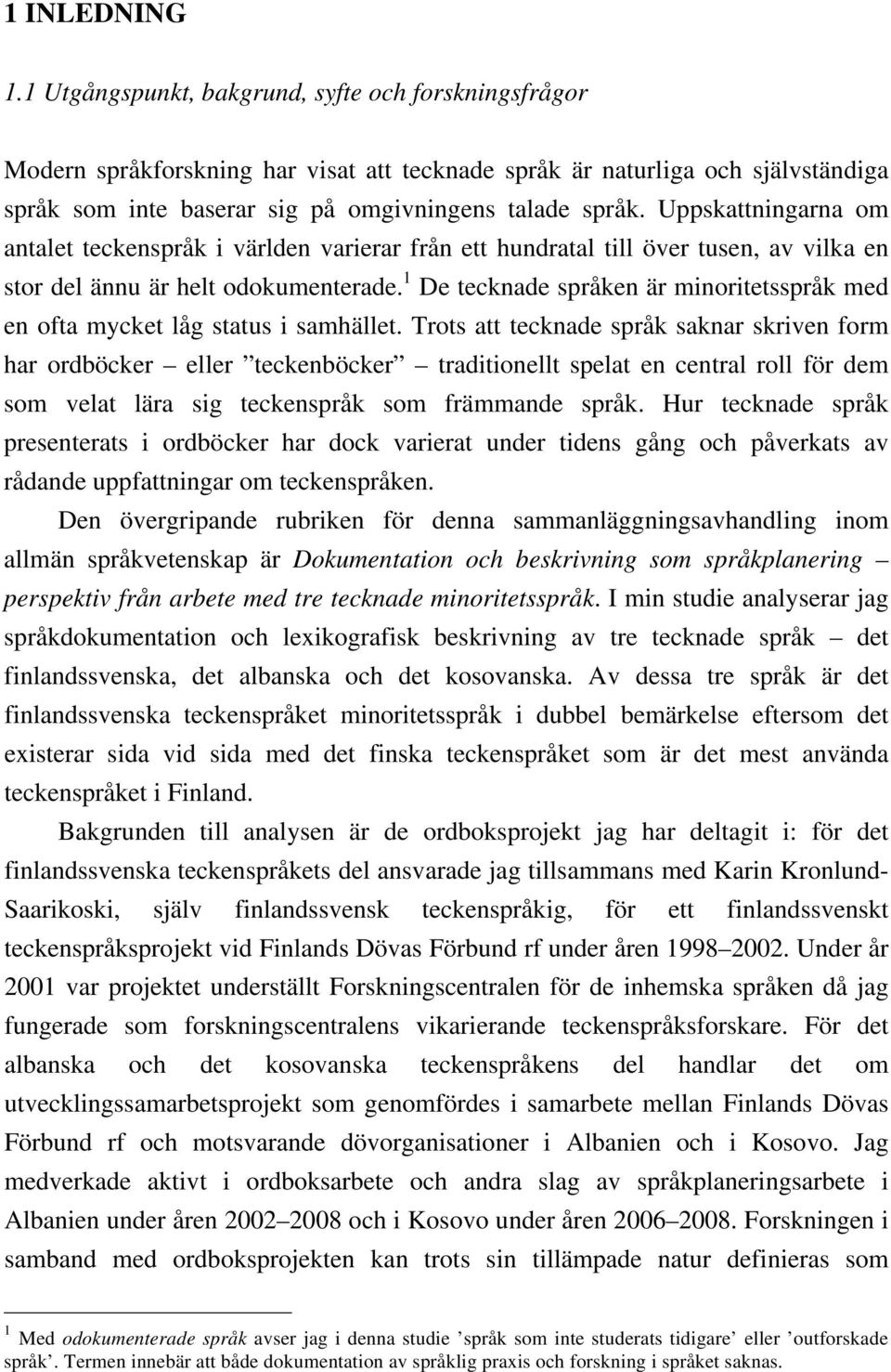 Uppskattningarna om antalet teckenspråk i världen varierar från ett hundratal till över tusen, av vilka en stor del ännu är helt odokumenterade.