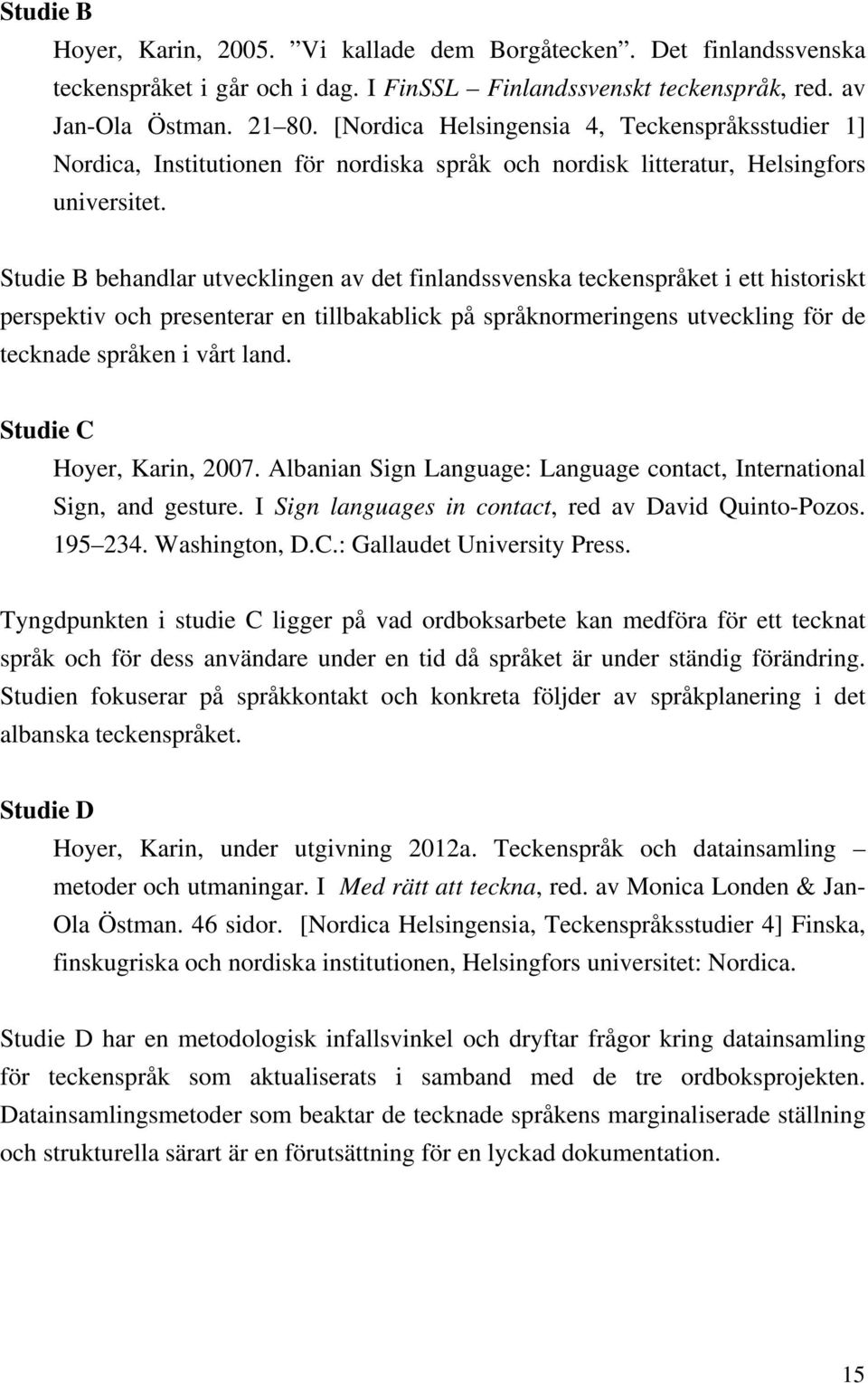 Studie B behandlar utvecklingen av det finlandssvenska teckenspråket i ett historiskt perspektiv och presenterar en tillbakablick på språknormeringens utveckling för de tecknade språken i vårt land.