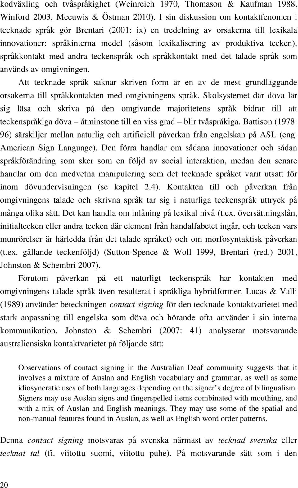 språkkontakt med andra teckenspråk och språkkontakt med det talade språk som används av omgivningen.