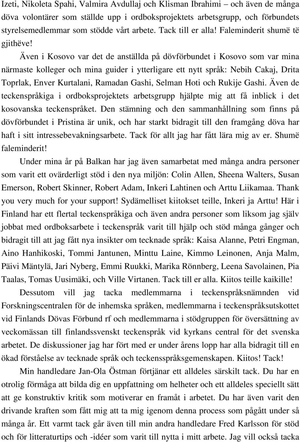 Även i Kosovo var det de anställda på dövförbundet i Kosovo som var mina närmaste kolleger och mina guider i ytterligare ett nytt språk: Nebih Cakaj, Drita Toprlak, Enver Kurtalani, Ramadan Gashi,