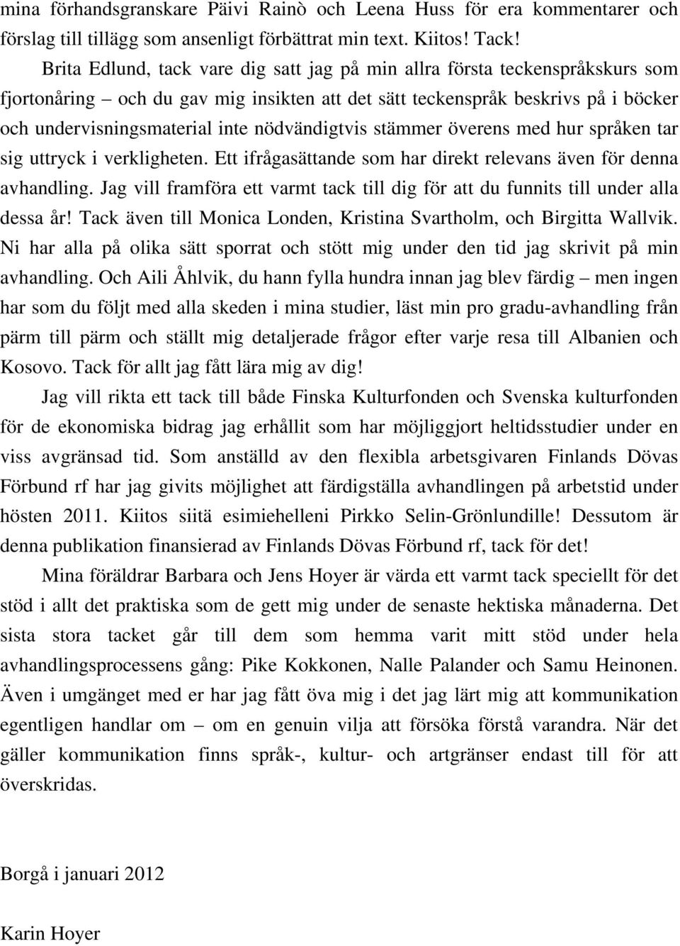 nödvändigtvis stämmer överens med hur språken tar sig uttryck i verkligheten. Ett ifrågasättande som har direkt relevans även för denna avhandling.