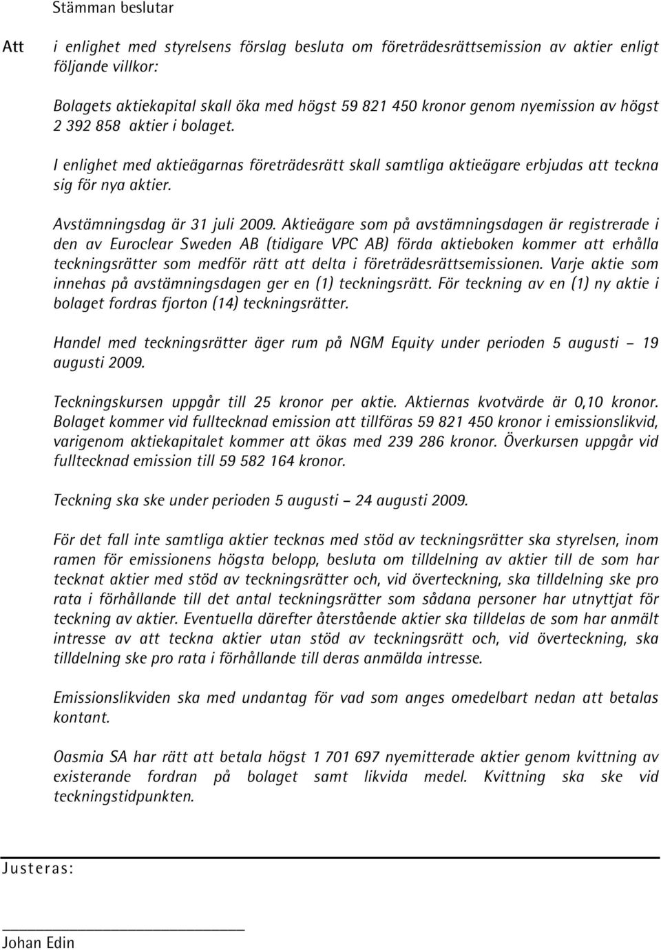 Aktieägare som på avstämningsdagen är registrerade i den av Euroclear Sweden AB (tidigare VPC AB) förda aktieboken kommer att erhålla teckningsrätter som medför rätt att delta i