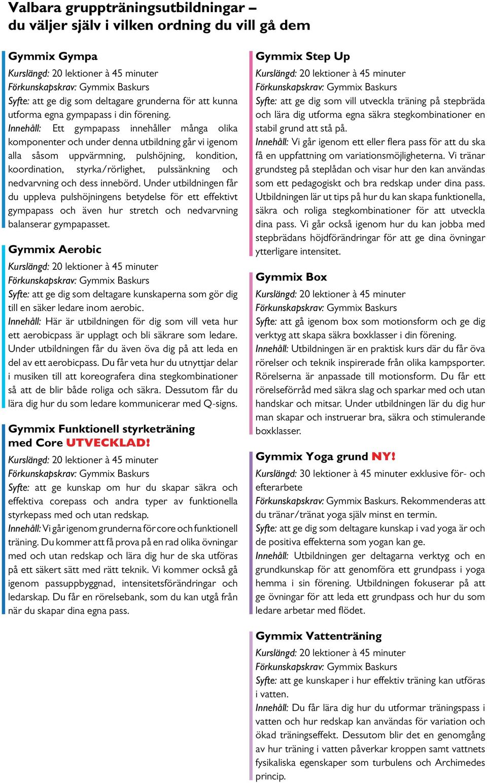 Innehåll: Ett gympapass innehåller många olika komponenter och under denna utbildning går vi igenom alla såsom uppvärmning, pulshöjning, kondition, koordination, styrka/rörlighet, pulssänkning och