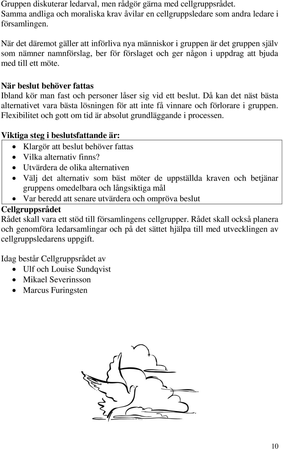 När beslut behöver fattas Ibland kör man fast och personer låser sig vid ett beslut. Då kan det näst bästa alternativet vara bästa lösningen för att inte få vinnare och förlorare i gruppen.