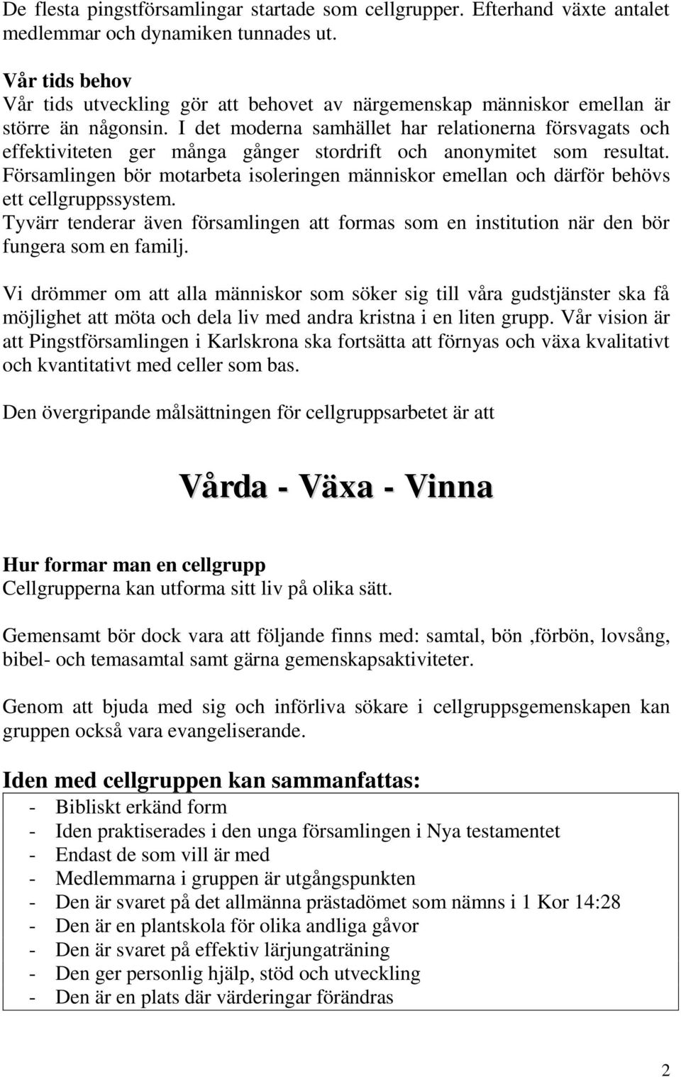 I det moderna samhället har relationerna försvagats och effektiviteten ger många gånger stordrift och anonymitet som resultat.