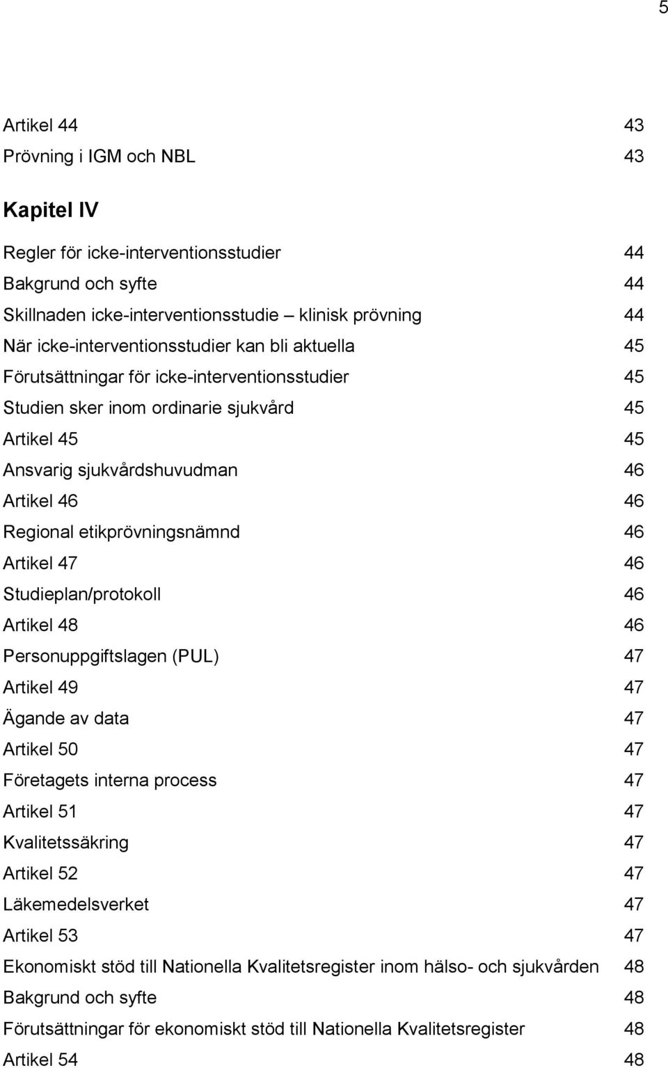 Regional etikprövningsnämnd 46 Artikel 47 46 Studieplan/protokoll 46 Artikel 48 46 Personuppgiftslagen (PUL) 47 Artikel 49 47 Ägande av data 47 Artikel 50 47 Företagets interna process 47 Artikel 51