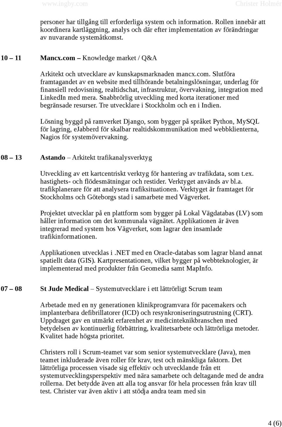 Snabbrörlig utveckling med korta iterationer med begränsade resurser. Tre utvecklare i Stockholm och en i Indien.