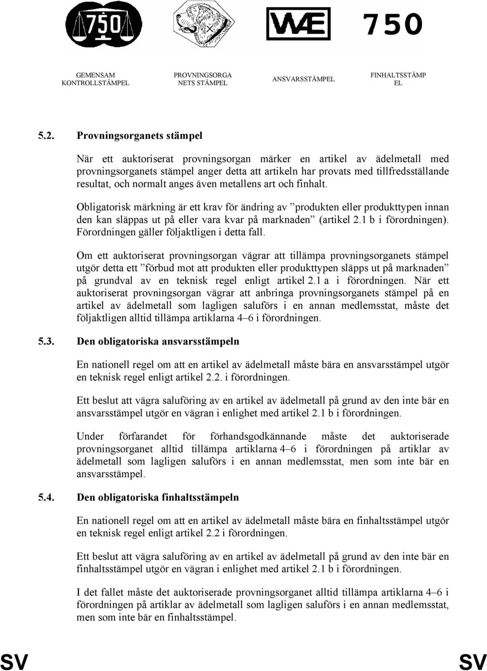 normalt anges även metallens art och finhalt. Obligatorisk märkning är ett krav för ändring av produkten eller produkttypen innan den kan släppas ut på eller vara kvar på marknaden (artikel 2.