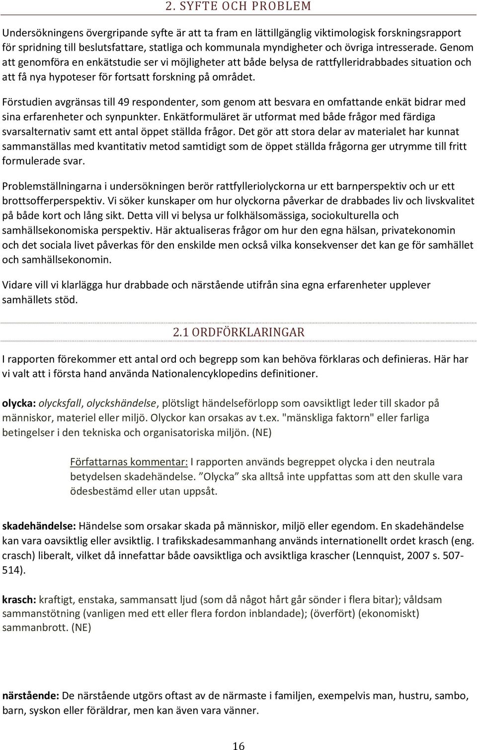 Förstudien avgränsas till 49 respondenter, som genom att besvara en omfattande enkät bidrar med sina erfarenheter och synpunkter.