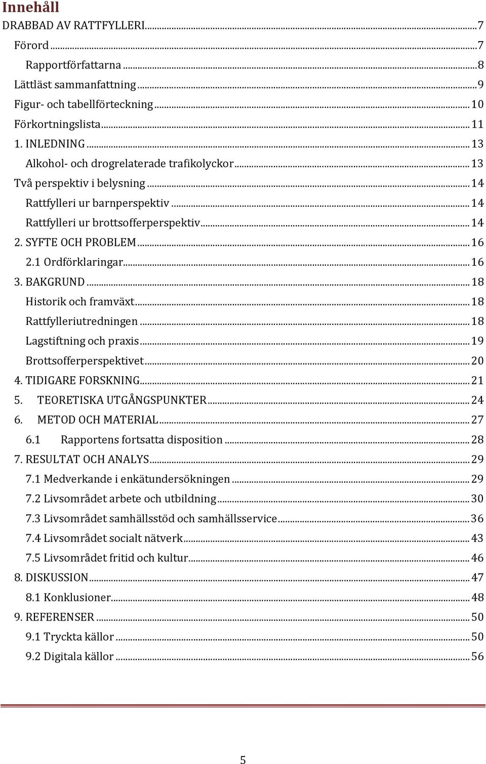 1 Ordförklaringar... 16 3. BAKGRUND... 18 Historik och framväxt... 18 Rattfylleriutredningen... 18 Lagstiftning och praxis... 19 Brottsofferperspektivet... 20 4. TIDIGARE FORSKNING... 21 5.