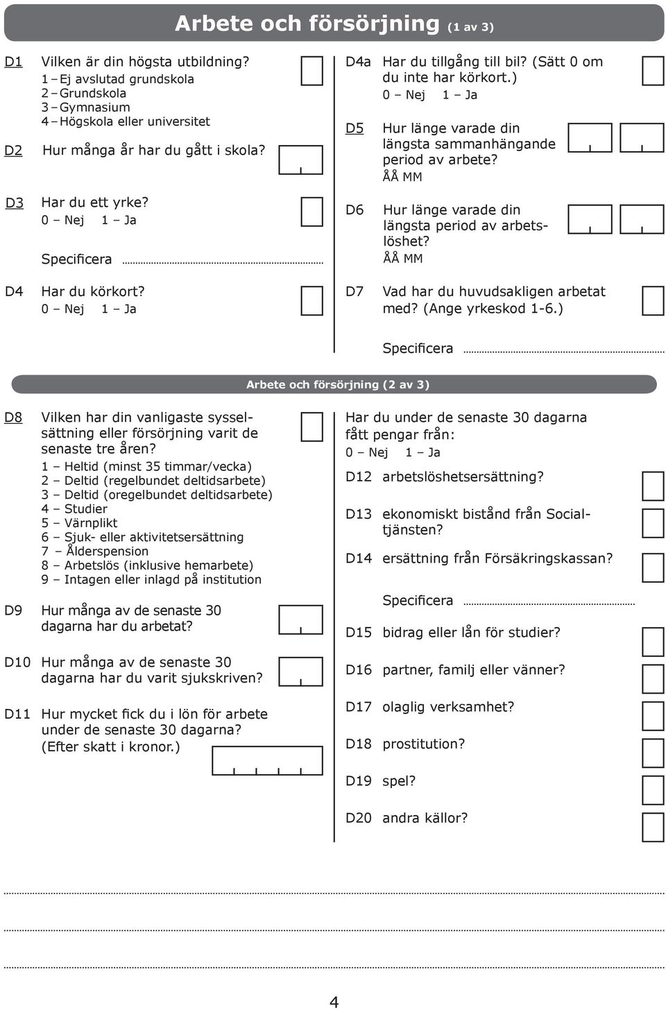 D7 Vd hr du huvudskligen rett med? (Ange yrkeskod 1-6.) Specificer Arete och försörjning (2 v 3) D8 D9 Vilken hr din vnligste sysselsättning eller försörjning vrit de senste tre åren?