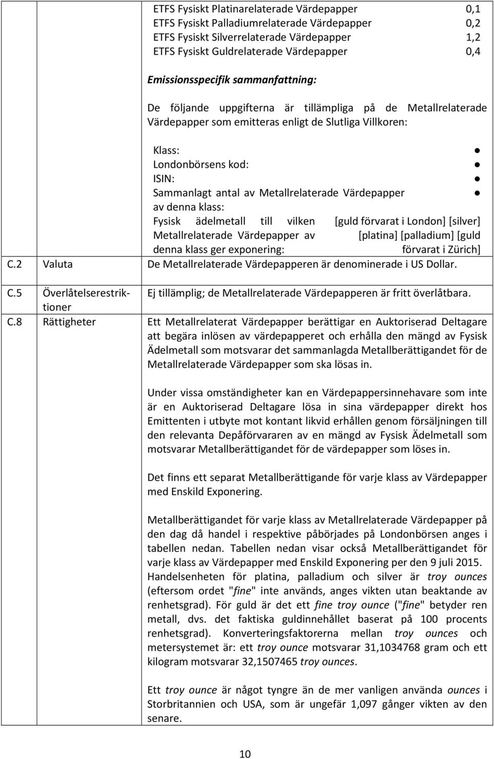 klass: Fysisk ädelmetall till vilken Metallrelaterade Värdepapper av denna klass ger exponering: [guld förvarat i London] [silver] [platina][palladium][guld förvarat i Zürich] C.