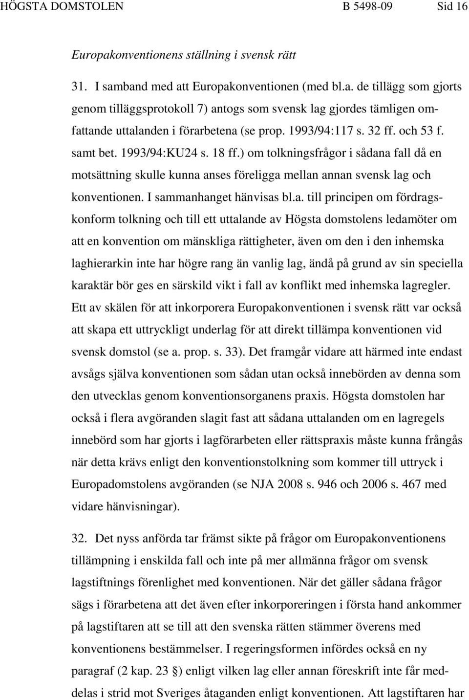 I sammanhanget hänvisas bl.a. till principen om fördragskonform tolkning och till ett uttalande av Högsta domstolens ledamöter om att en konvention om mänskliga rättigheter, även om den i den