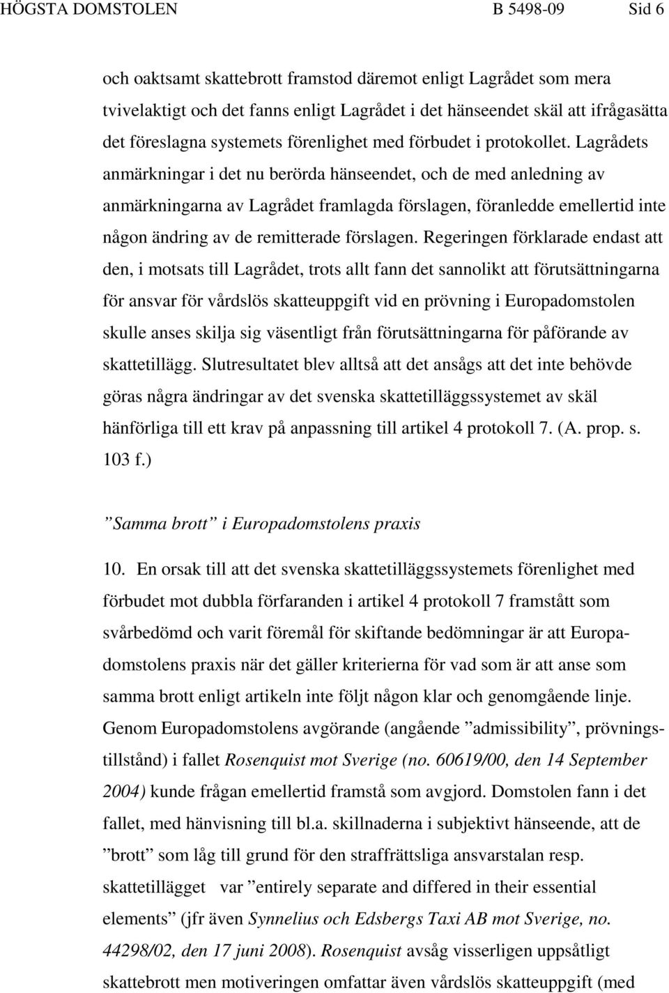 Lagrådets anmärkningar i det nu berörda hänseendet, och de med anledning av anmärkningarna av Lagrådet framlagda förslagen, föranledde emellertid inte någon ändring av de remitterade förslagen.