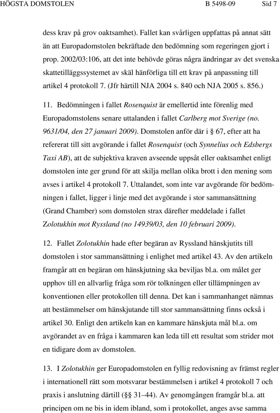 840 och NJA 2005 s. 856.) 11. Bedömningen i fallet Rosenquist är emellertid inte förenlig med Europadomstolens senare uttalanden i fallet Carlberg mot Sverige (no. 9631/04, den 27 januari 2009).