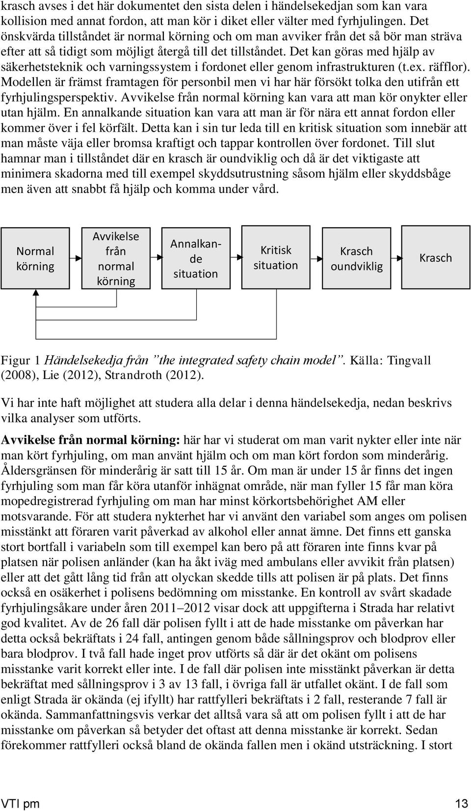 Det kan göras med hjälp av säkerhetsteknik och varningssystem i fordonet eller genom infrastrukturen (t.ex. räfflor).