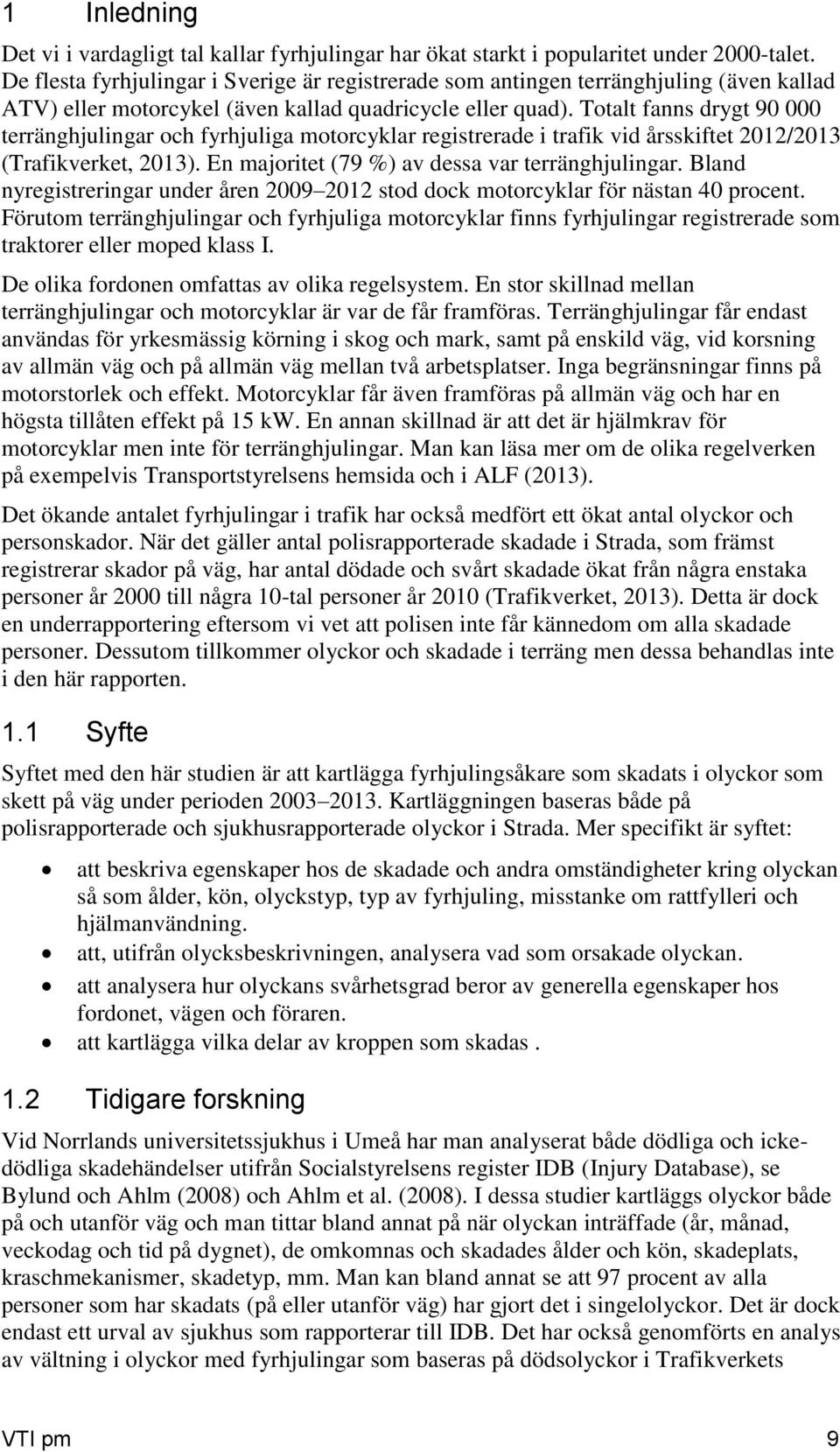 Totalt fanns drygt 90 000 terränghjulingar och fyrhjuliga motorcyklar registrerade i trafik vid årsskiftet 2012/2013 (Trafikverket, 2013). En majoritet (79 %) av dessa var terränghjulingar.