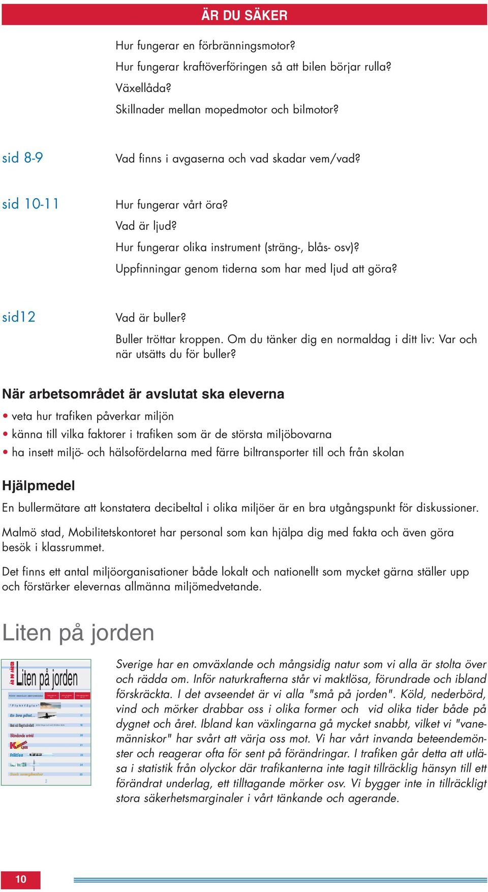 Uppfinningar genom tiderna som har med ljud att göra? sid12 Vad är buller? Buller tröttar kroppen. Om du tänker dig en normaldag i ditt liv: Var och när utsätts du för buller?