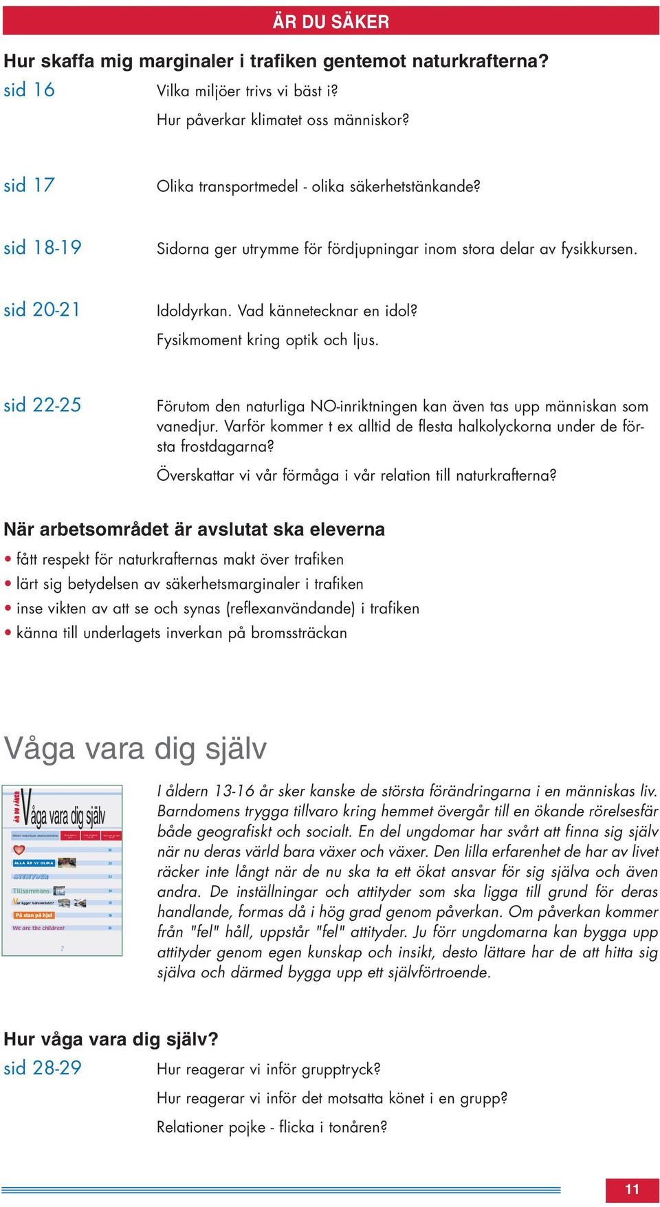 Fysikmoment kring optik och ljus. sid 22-25 Förutom den naturliga NO-inriktningen kan även tas upp människan som vanedjur.