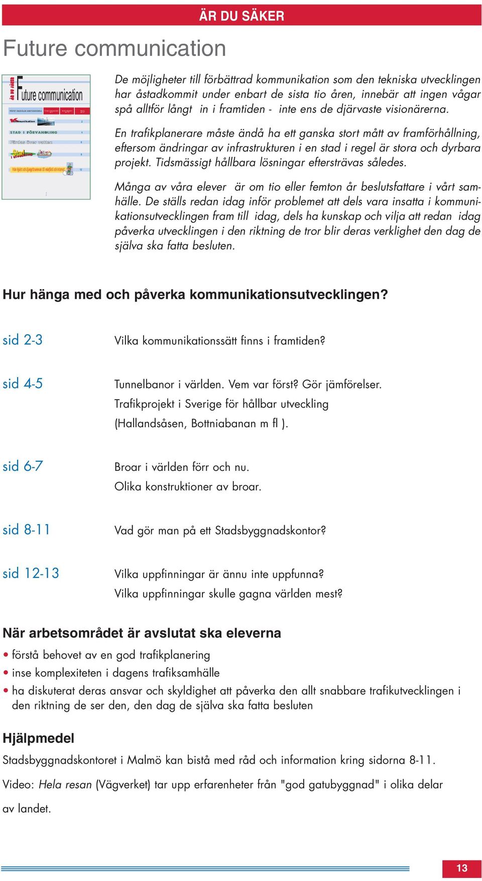 Kommunikation STAD I FÖRVANDLING Färdas över vatten Stad i utveckling Från hjulet och djungeltrumman till månfärd och Internet 1 2 4 6 8 12 En trafikplanerare måste ändå ha ett ganska stort mått av