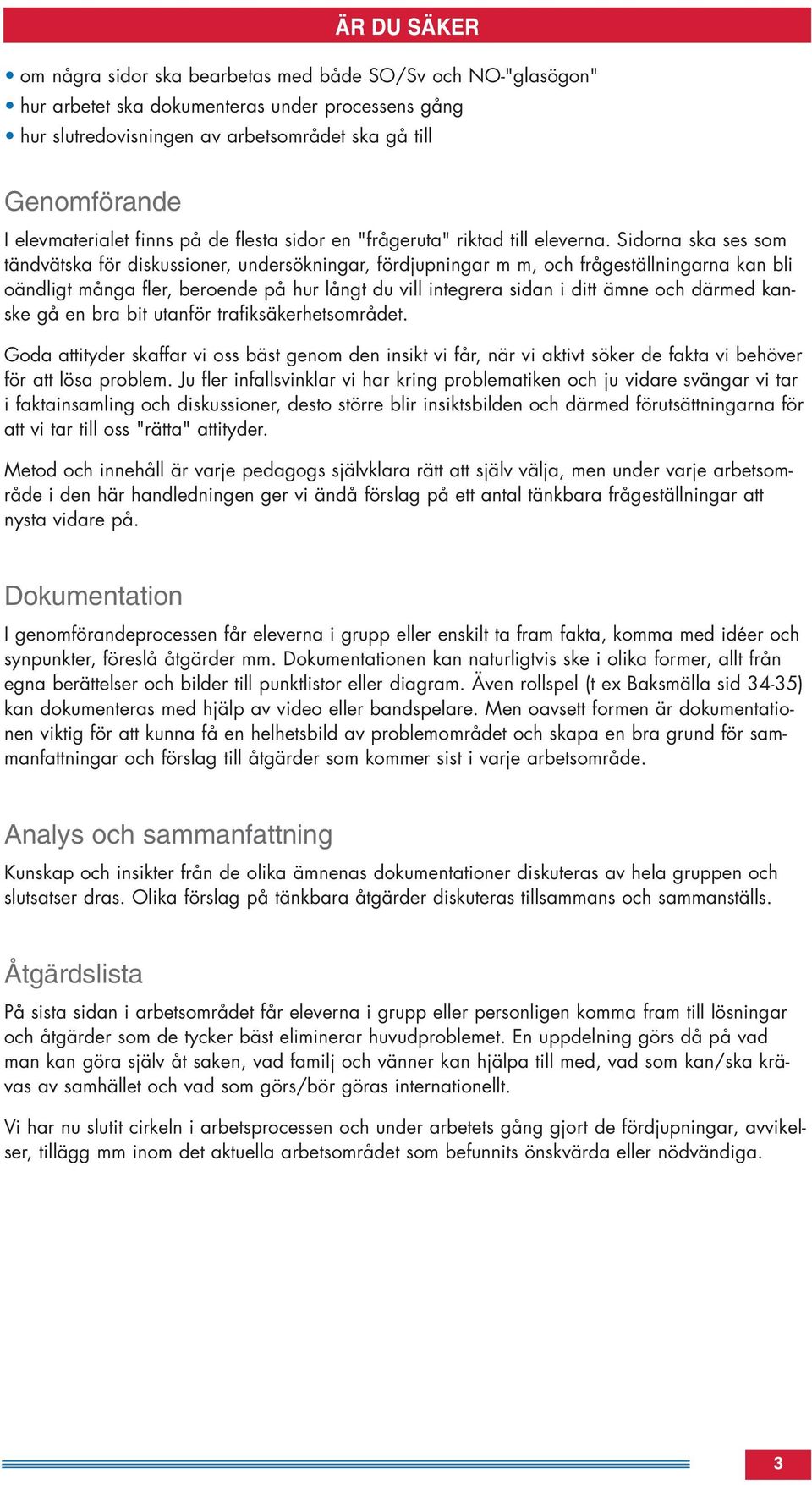 Sidorna ska ses som tändvätska för diskussioner, undersökningar, fördjupningar m m, och frågeställningarna kan bli oändligt många fler, beroende på hur långt du vill integrera sidan i ditt ämne och