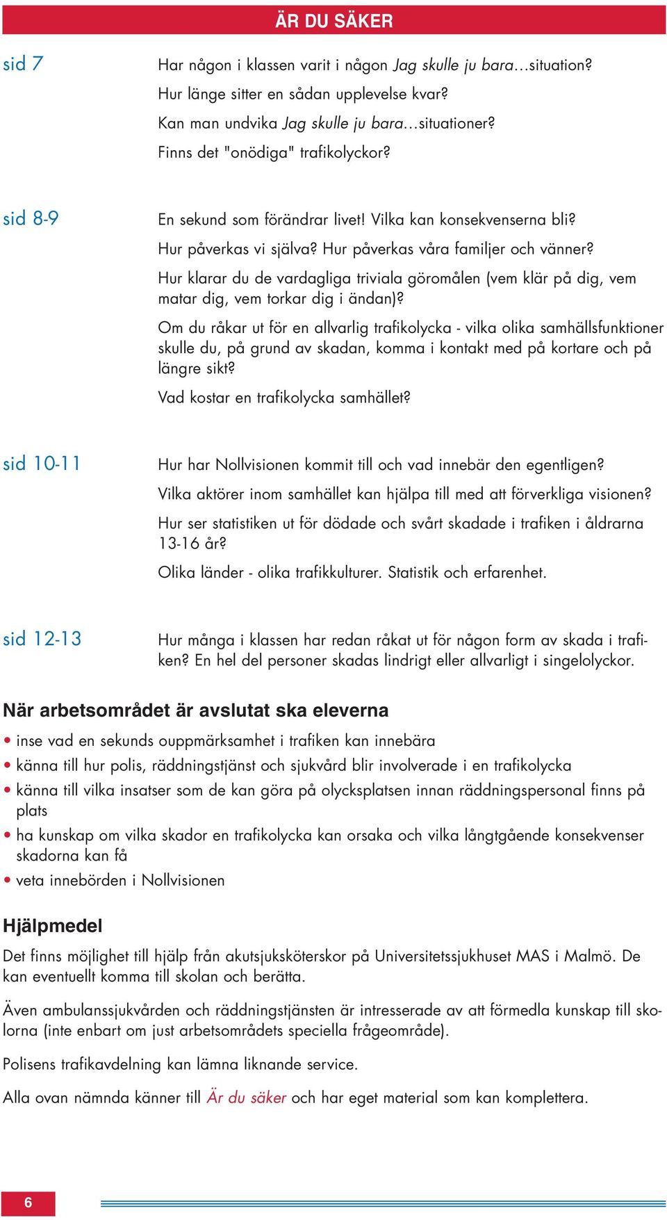 Hur klarar du de vardagliga triviala göromålen (vem klär på dig, vem matar dig, vem torkar dig i ändan)?