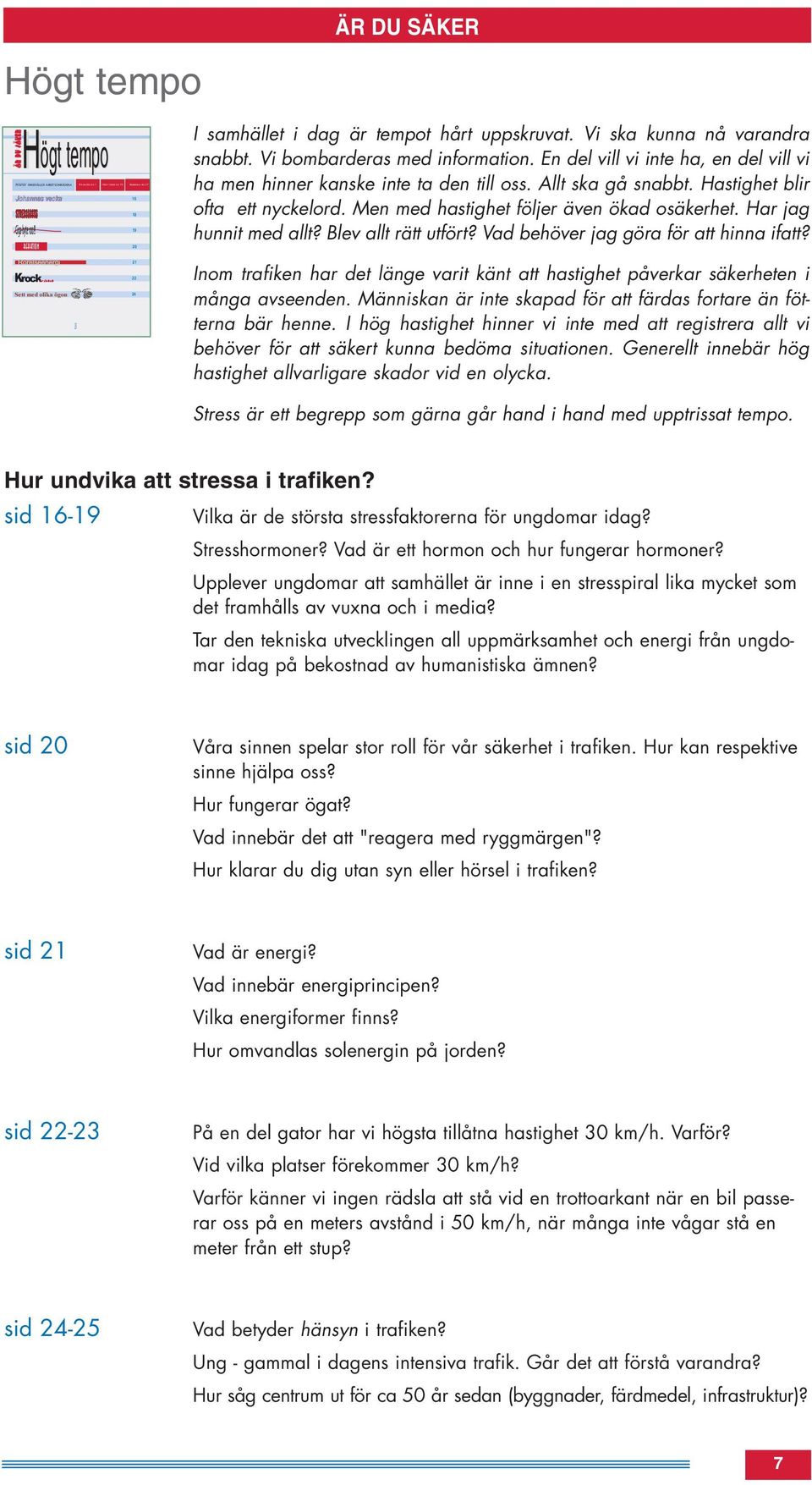 Hastighet blir ofta ett nyckelord. Men med hastighet följer även ökad osäkerhet. Har jag hunnit med allt? Blev allt rätt utfört? Vad behöver jag göra för att hinna ifatt?