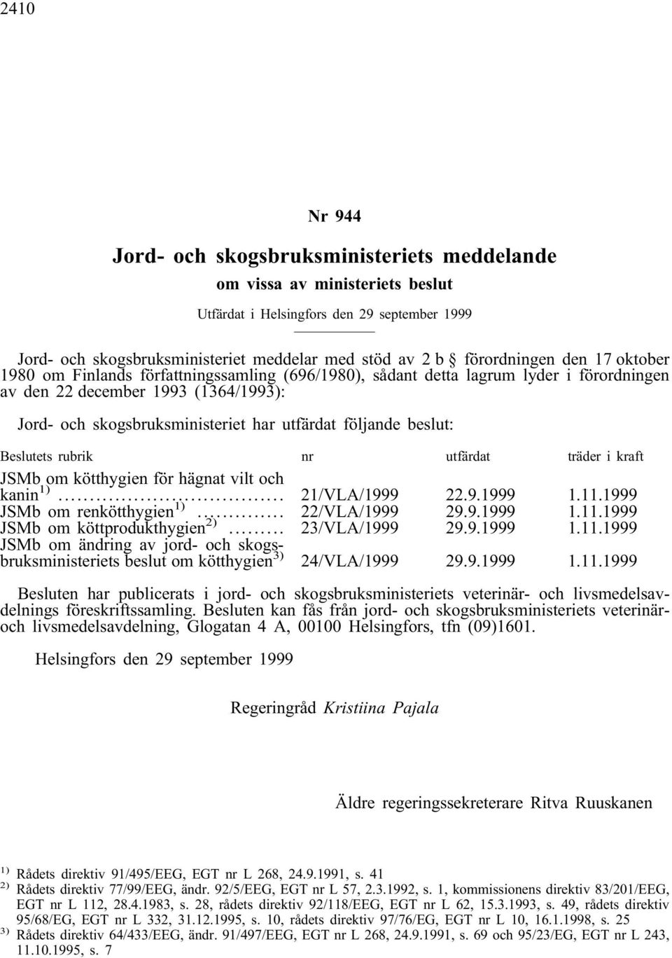 följande beslut: Beslutets rubrik nr utfärdat träder i kraft JSMb om kötthygien för hägnat vilt och kanin 1)... 21/VLA/1999 22.9.1999 1.11.1999 JSMb om renkötthygien 1)... 22/VLA/1999 29.9.1999 1.11.1999 JSMb om köttprodukthygien 2).