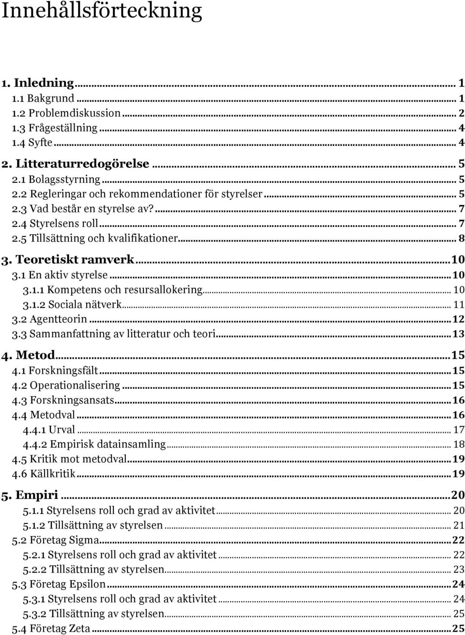 Teoretiskt ramverk... 10 3.1 En aktiv styrelse... 10 3.1.1 Kompetens och resursallokering... 10 3.1.2 Sociala nätverk... 11 3.2 Agentteorin... 12 3.3 Sammanfattning av litteratur och teori... 13 4.