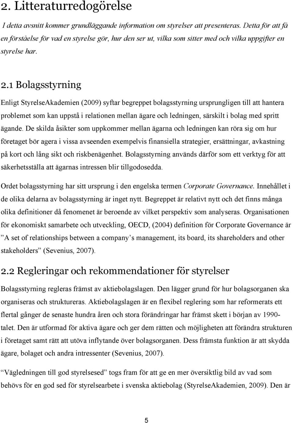 1 Bolagsstyrning Enligt StyrelseAkademien (2009) syftar begreppet bolagsstyrning ursprungligen till att hantera problemet som kan uppstå i relationen mellan ägare och ledningen, särskilt i bolag med