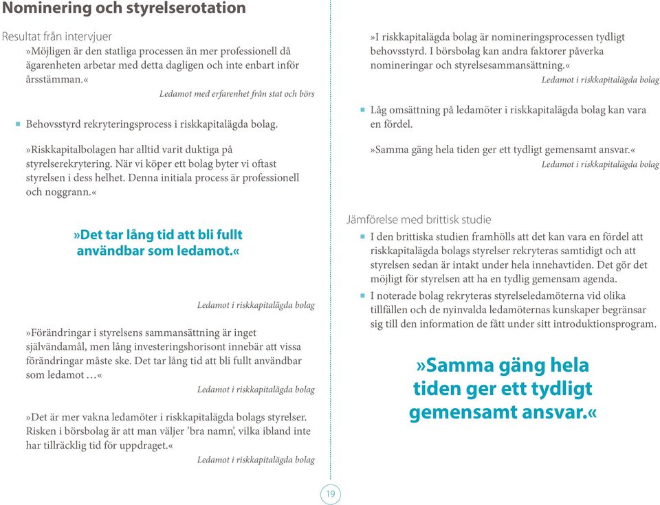 När vi köper ett bolag byter vi oftast styrelsen i dess helhet. Denna initiala process är professionell och noggrann.det tar lång tid att bli fullt användbar som ledamot.