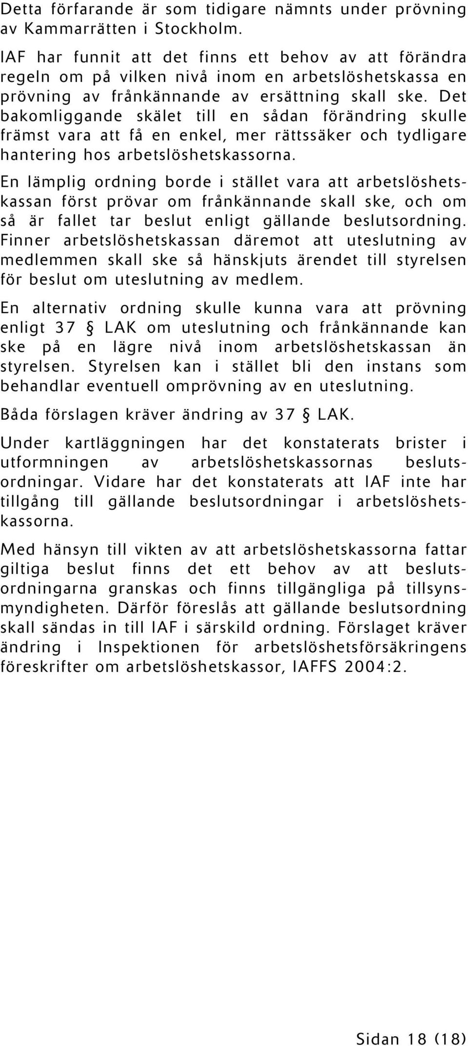 Det bakomliggande skälet till en sådan förändring skulle främst vara att få en enkel, mer rättssäker och tydligare hantering hos arbetslöshetskassorna.