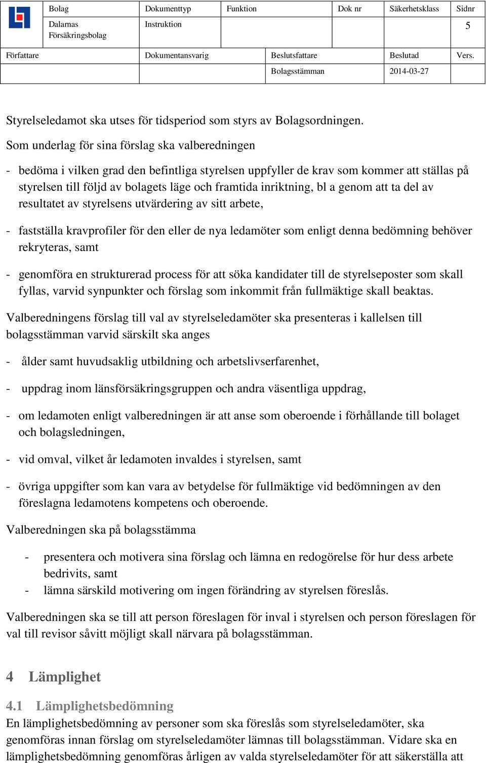 inriktning, bl a genom att ta del av resultatet av styrelsens utvärdering av sitt arbete, - fastställa kravprofiler för den eller de nya ledamöter som enligt denna bedömning behöver rekryteras, samt