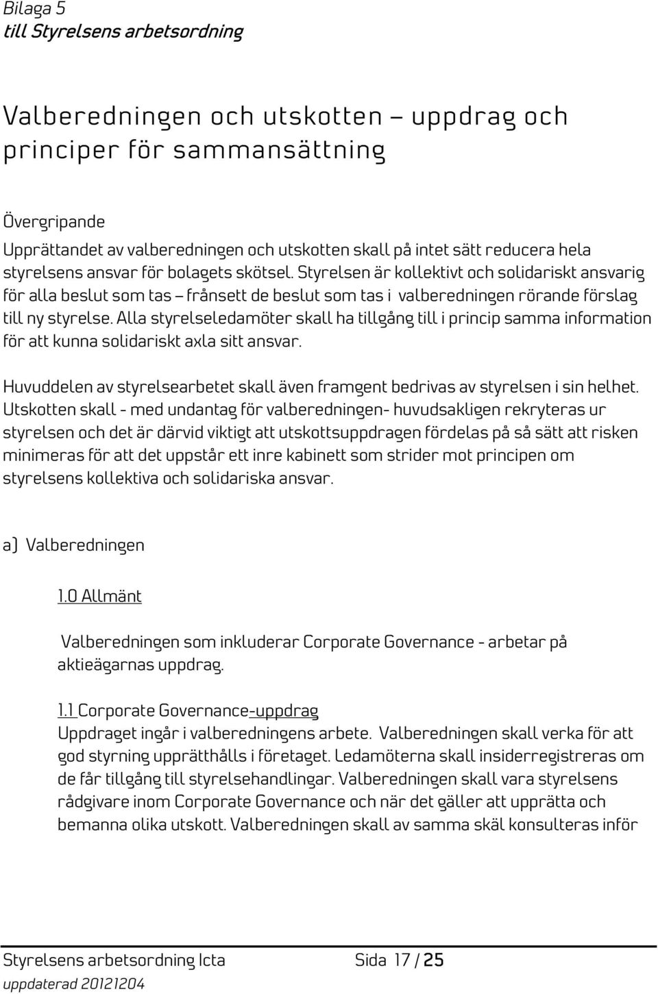 Alla styrelseledamöter skall ha tillgång till i princip samma information för att kunna solidariskt axla sitt ansvar.