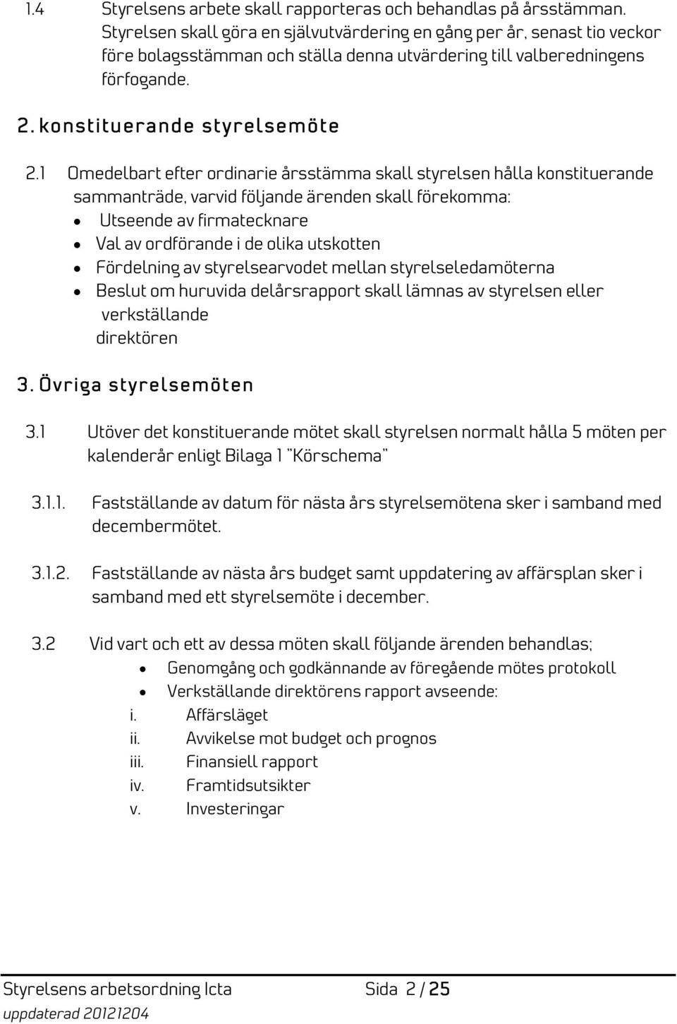 1 Omedelbart efter ordinarie årsstämma skall styrelsen hålla konstituerande sammanträde, varvid följande ärenden skall förekomma: Utseende av firmatecknare Val av ordförande i de olika utskotten