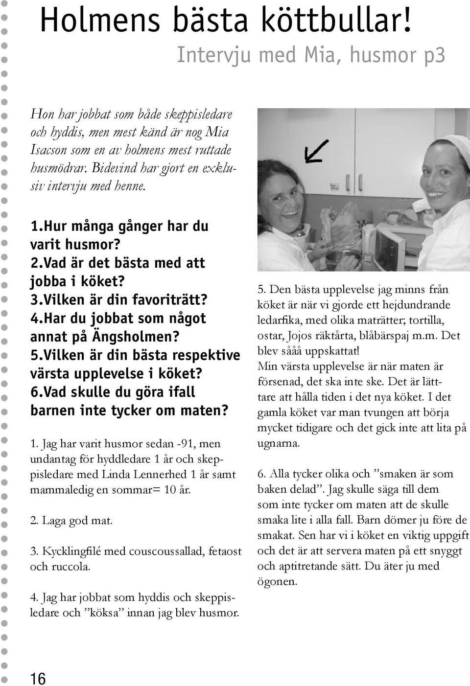 Har du jobbat som något annat på Ängsholmen? 5.Vilken är din bästa respektive värsta upplevelse i köket? 6.Vad skulle du göra ifall barnen inte tycker om maten? 1.