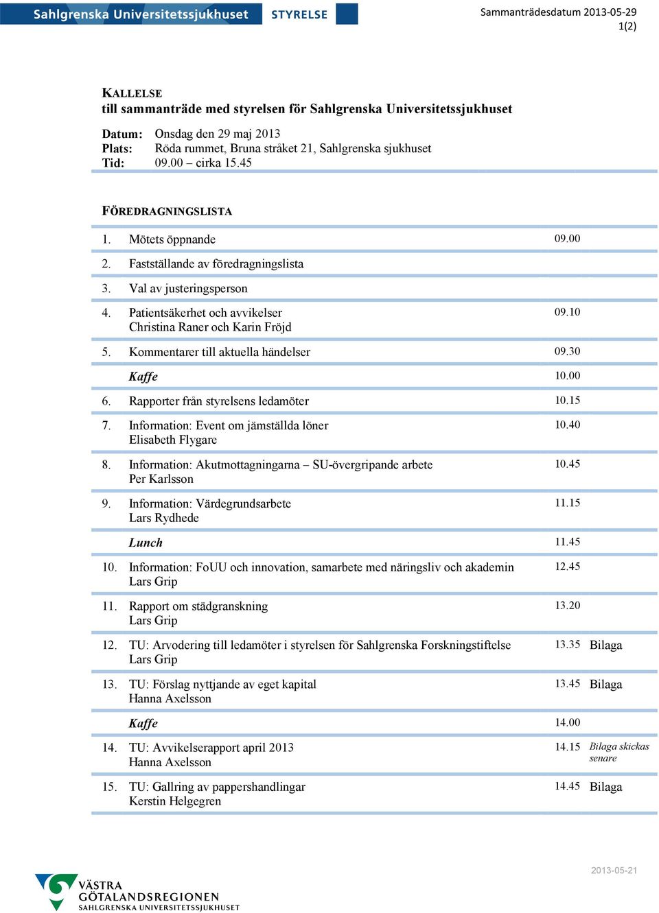 Patientsäkerhet och avvikelser Christina Raner och Karin Fröjd 09.10 5. Kommentarer till aktuella händelser 09.30 Kaffe 10.00 6. Rapporter från styrelsens ledamöter 10.15 7.