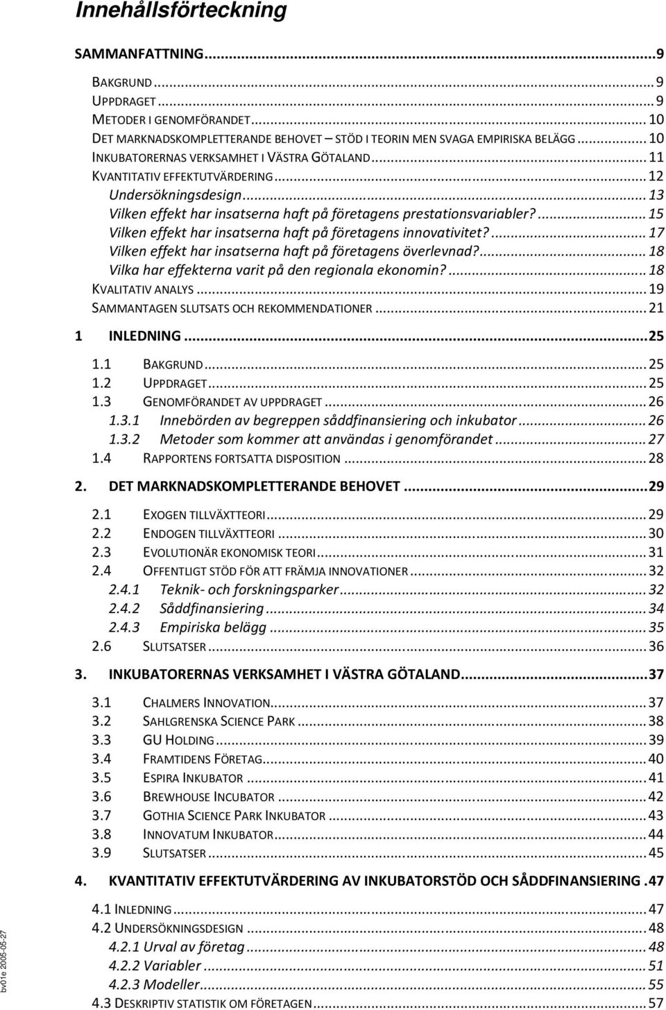 ...15 Vilken effekt har insatserna haft på företagens innovativitet?...17 Vilken effekt har insatserna haft på företagens överlevnad?...18 Vilka har effekterna varit på den regionala ekonomin?