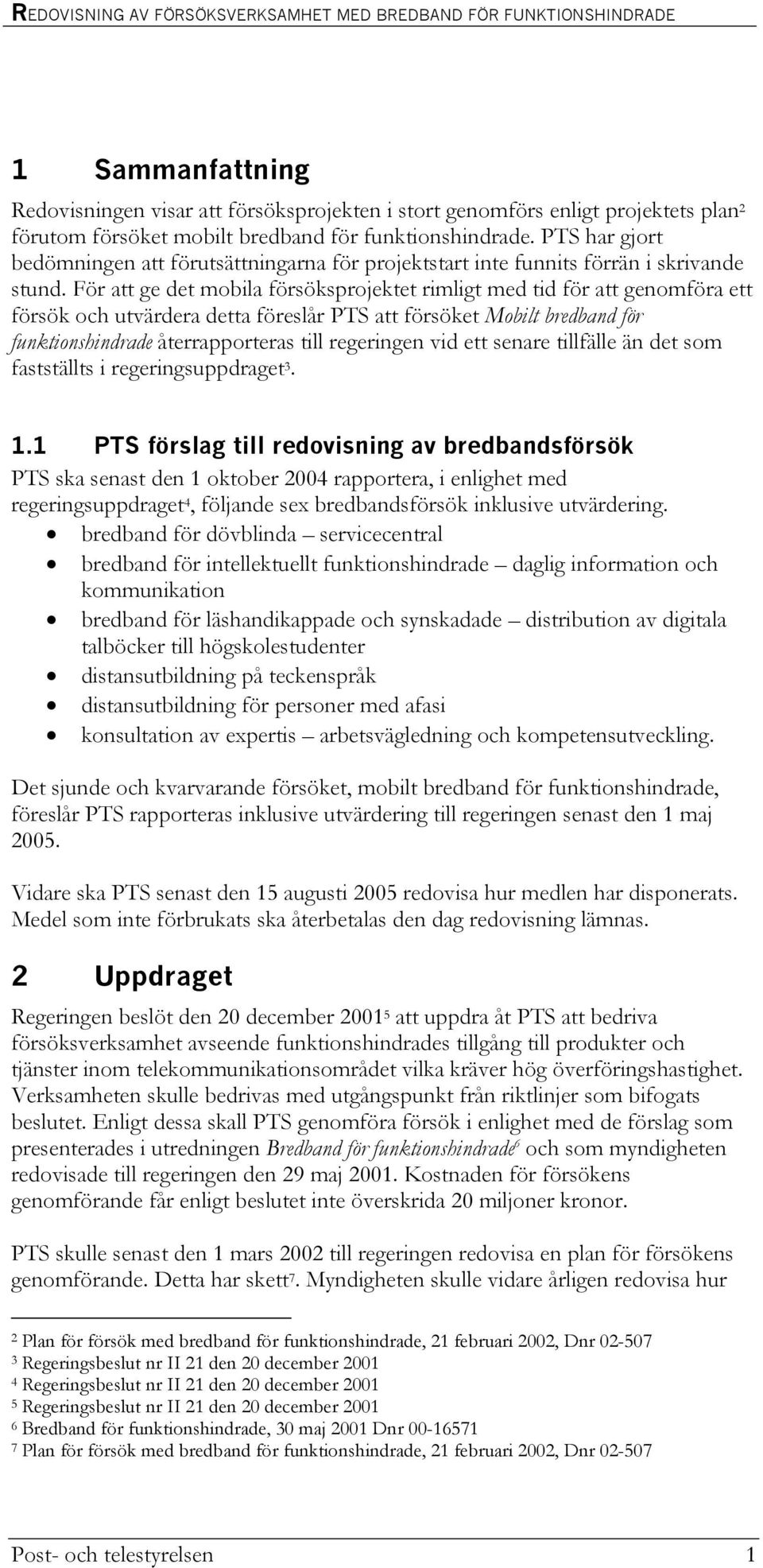 För att ge det mobila försöksprojektet rimligt med tid för att genomföra ett försök och utvärdera detta föreslår PTS att försöket Mobilt bredband för funktionshindrade återrapporteras till regeringen