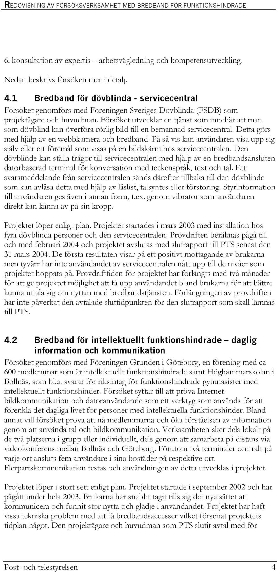 Försöket utvecklar en tjänst som innebär att man som dövblind kan överföra rörlig bild till en bemannad servicecentral. Detta görs med hjälp av en webbkamera och bredband.