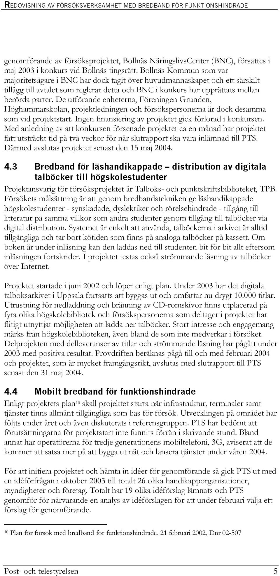 De utförande enheterna, Föreningen Grunden, Höghammarskolan, projektledningen och försökspersonerna är dock desamma som vid projektstart. Ingen finansiering av projektet gick förlorad i konkursen.