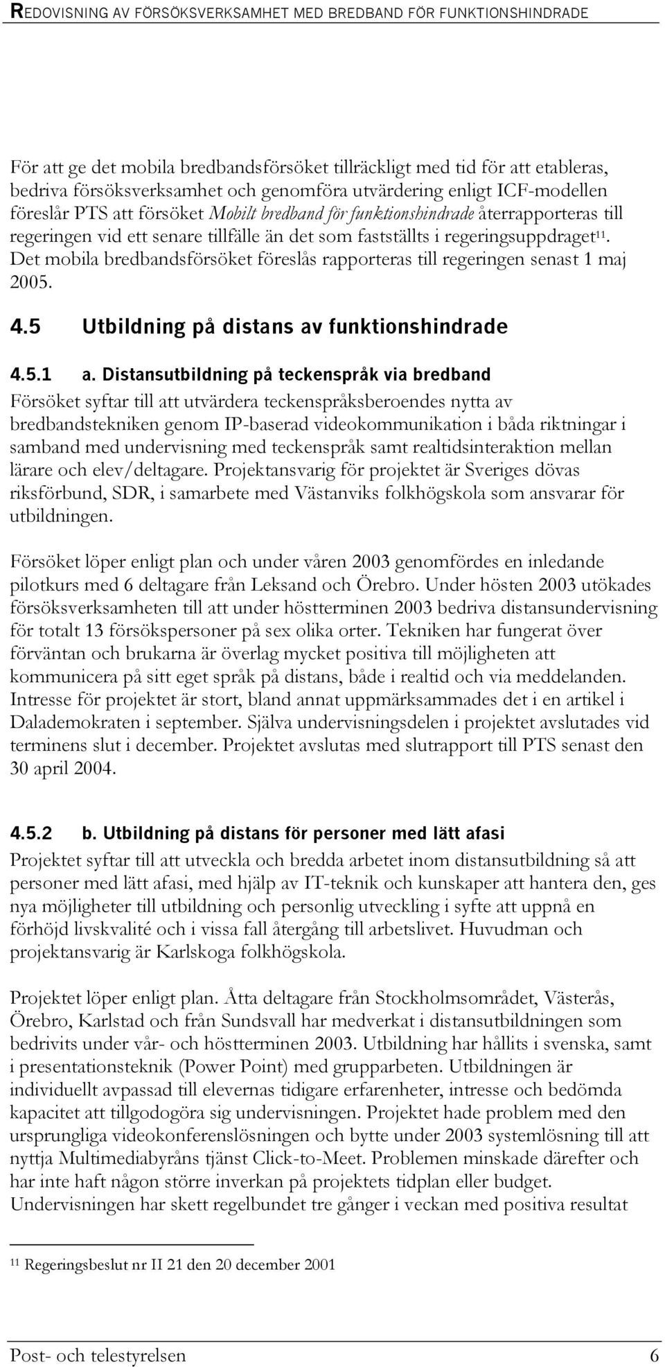 Det mobila bredbandsförsöket föreslås rapporteras till regeringen senast 1 maj 2005. 4.5 Utbildning på distans av funktionshindrade 4.5.1 a.