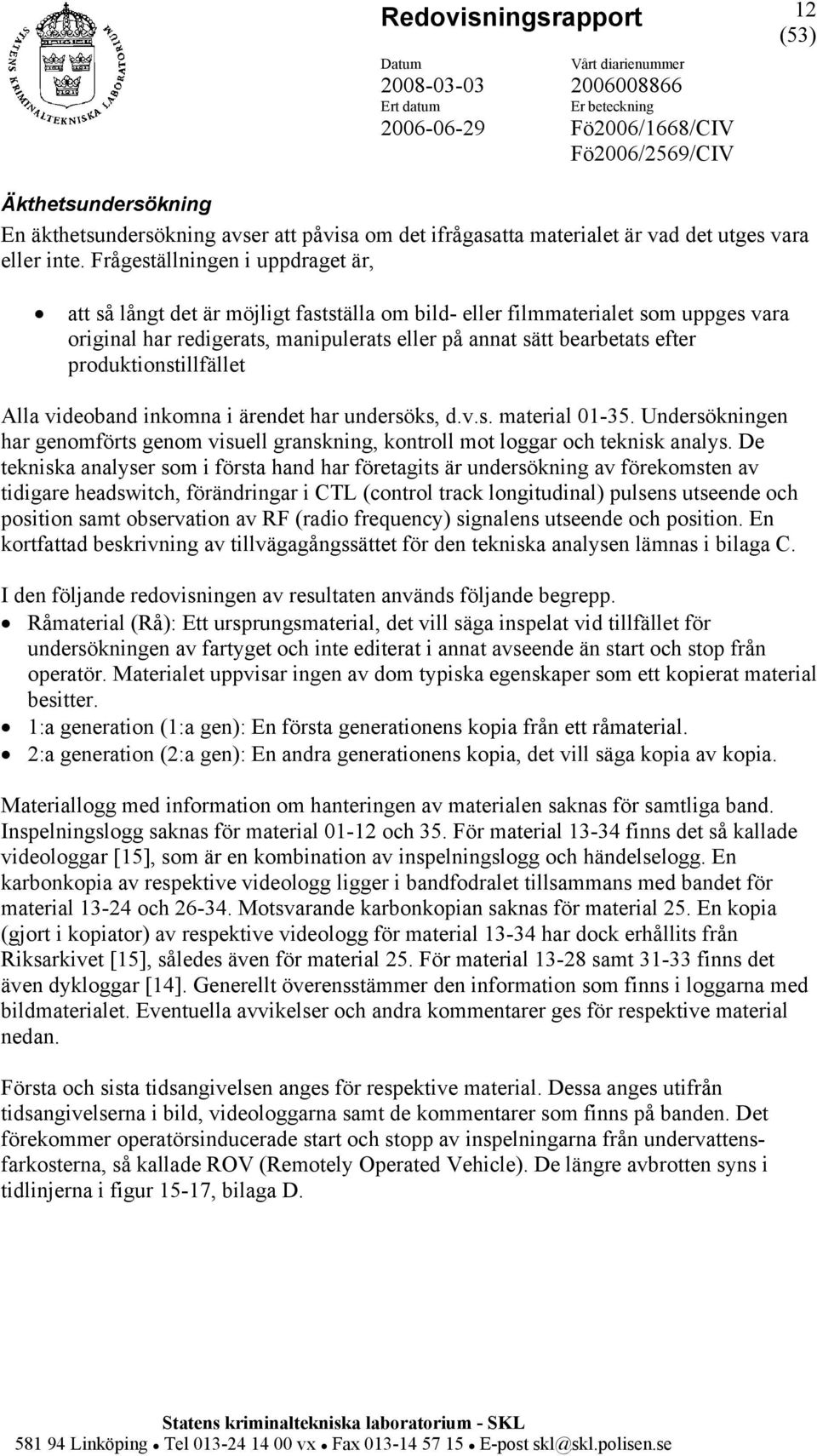 produktionstillfället Alla videoband inkomna i ärendet har undersöks, d.v.s. material 01-35. Undersökningen har genomförts genom visuell granskning, kontroll mot loggar och teknisk analys.