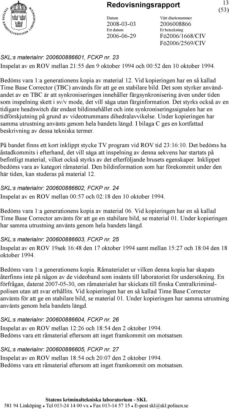 Det som styrker användandet av en TBC är att synkroniseringen innehåller färgsynkronisering även under tiden som inspelning skett i sv/v mode, det vill säga utan färginformation.