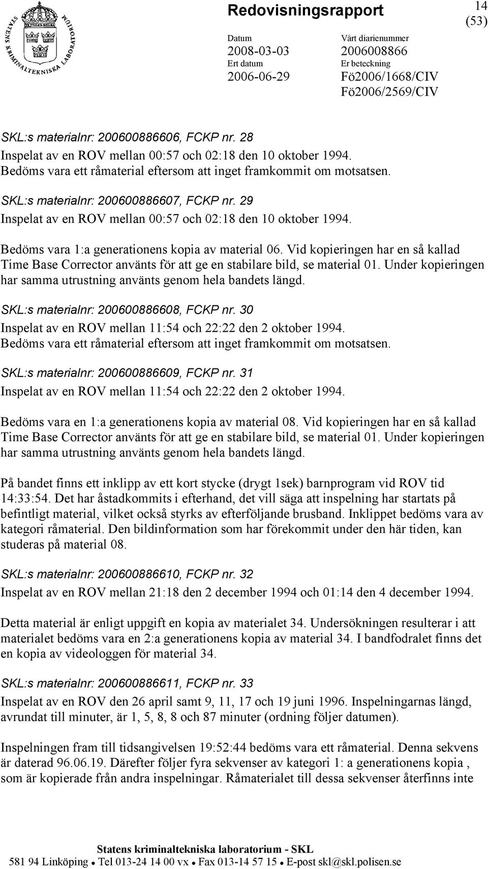 Vid kopieringen har en så kallad Time Base Corrector använts för att ge en stabilare bild, se material 01. Under kopieringen har samma utrustning använts genom hela bandets längd.