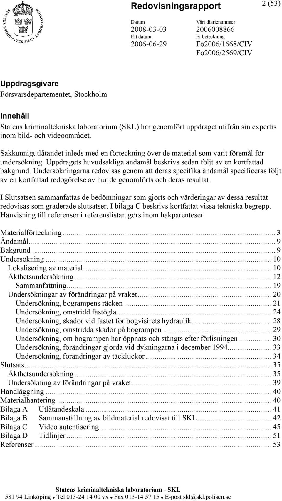 Undersökningarna redovisas genom att deras specifika ändamål specificeras följt av en kortfattad redogörelse av hur de genomförts och deras resultat.